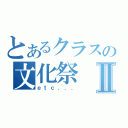 とあるクラスの文化祭Ⅱ（ｅｔｃ．．．）