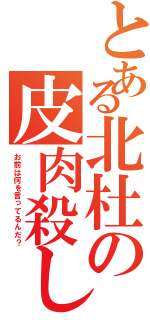 とある北杜の皮肉殺し（お前は何を言ってるんだ？）