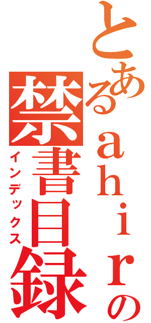 とあるａｈｉｒｕの禁書目録（インデックス）