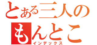 とある三人のもんとこ（インデックス）