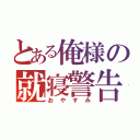 とある俺様の就寝警告（おやすみ）