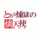 とある煉獄の燐天使（絶対神）