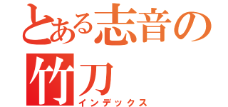 とある志音の竹刀（インデックス）