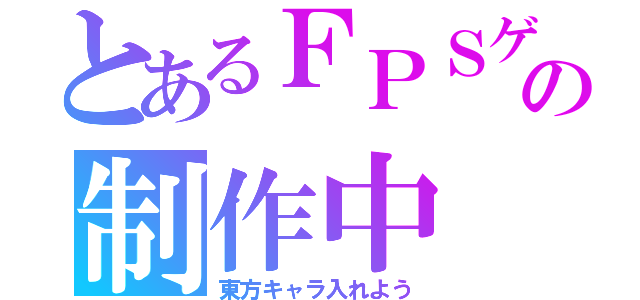 とあるＦＰＳゲームの制作中（東方キャラ入れよう）