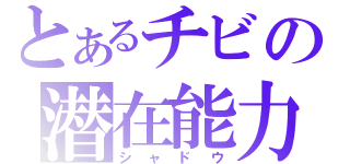 とあるチビの潜在能力（シャドウ）