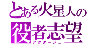 とある火星人の役者志望（アクタージュ）