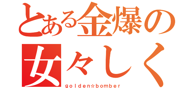 とある金爆の女々しくて（ｇｏｌｄｅｎ☆ｂｏｍｂｅｒ）