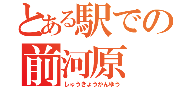 とある駅での前河原（しゅうきょうかんゆう）