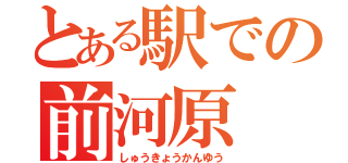 とある駅での前河原（しゅうきょうかんゆう）