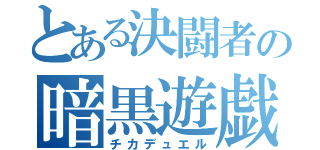 とある決闘者の暗黒遊戯（チカデュエル）