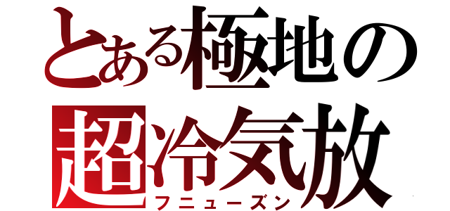 とある極地の超冷気放（フニューズン）