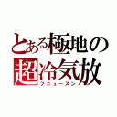 とある極地の超冷気放（フニューズン）