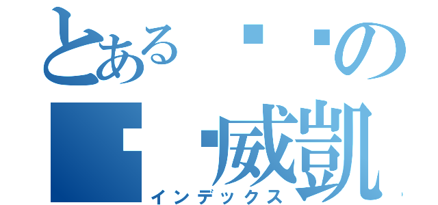 とあるㄏㄏの洨洨威凱（インデックス）