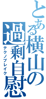 とある横山の過剰自慰（テクノブレイク）