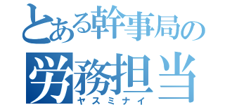 とある幹事局の労務担当（ヤスミナイ）