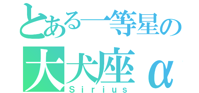 とある一等星の大犬座α（Ｓｉｒｉｕｓ）