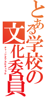 とある学校の文化委員（チャージオブカルチュラル）