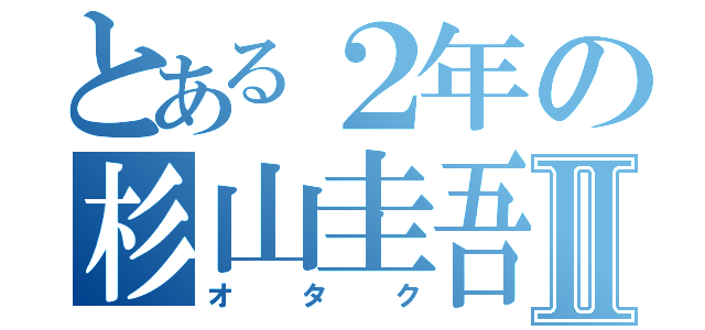 とある２年の杉山圭吾Ⅱ（オタク）