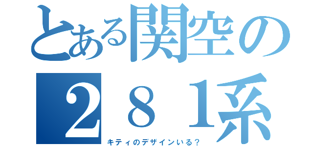 とある関空の２８１系（キ　テ　ィ　の　デ　ザ　イ　ン　い　る　？）