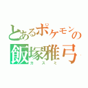 とあるポケモンの飯塚雅弓（カスミ）