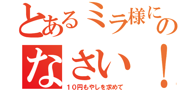 とあるミラ様にのなさい！（１０円もやしを求めて）