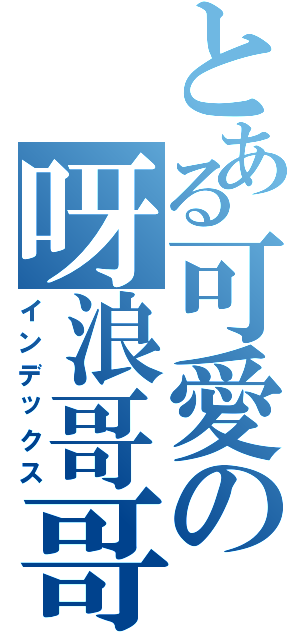 とある可愛の呀浪哥哥（インデックス）