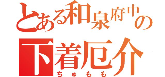 とある和泉府中の下着厄介（ちゅもも）