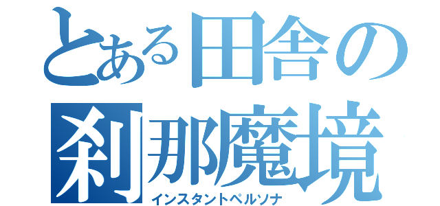 とある田舎の刹那魔境（インスタントペルソナ）