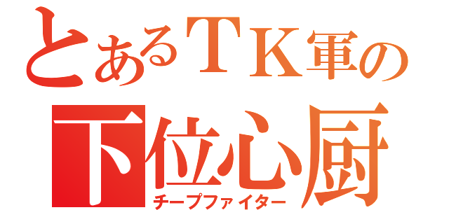 とあるＴＫ軍の下位心厨（チープファイター）