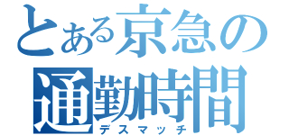 とある京急の通勤時間（デスマッチ）