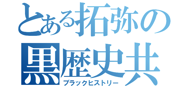 とある拓弥の黒歴史共（ブラックヒストリー）