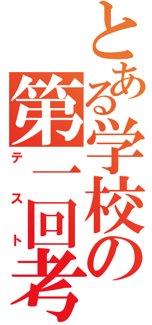 とある学校の第一回考査（テ ス ト）