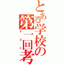 とある学校の第一回考査（テ ス ト）