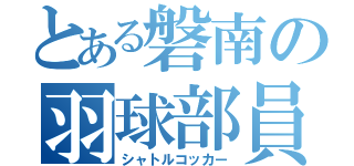 とある磐南の羽球部員（シャトルコッカー）