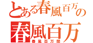 とある春風百万間の春風百万間（春風百万間）