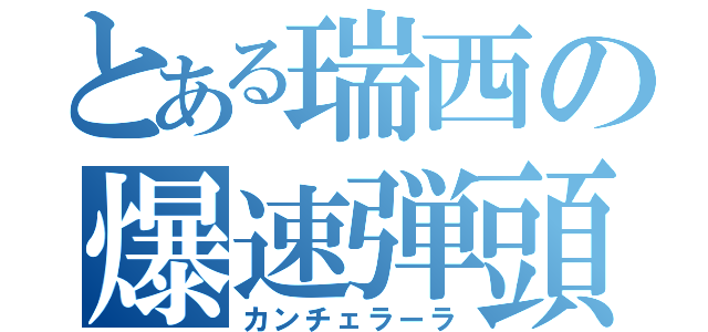 とある瑞西の爆速弾頭（カンチェラーラ）