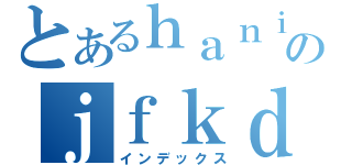 とあるｈａｎｉｎのｊｆｋｄｓａｈ（インデックス）