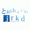 とあるｈａｎｉｎのｊｆｋｄｓａｈ（インデックス）