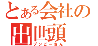 とある会社の出世頭（ブンビーさん）