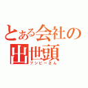 とある会社の出世頭（ブンビーさん）