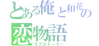 とある俺と和花の恋物語（ラブストーリー）