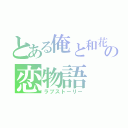 とある俺と和花の恋物語（ラブストーリー）