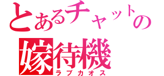 とあるチャットの嫁待機（ラブカオス）