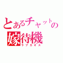 とあるチャットの嫁待機（ラブカオス）