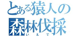 とある猿人の森林伐採（いえで）