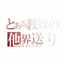 とある教授の他界送り（トリップオフ）