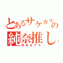 とあるサケカスの純奈推し（研究生ヲタ）