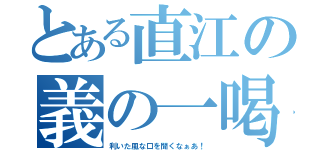 とある直江の義の一喝（利いた風な口を聞くなぁあ！）