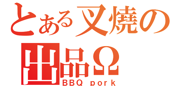 とある叉燒の出品Ω（ＢＢＱ ｐｏｒｋ）