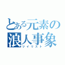 とある元素の浪人事象（ツイリスト）